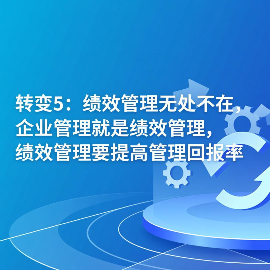 《科学绩效管理8大关键思维转变》转变5：绩效管理无处不在，企业管理就是绩效管理，绩效管理要提高管理回报率