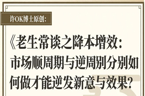 许OK博士原创：《老生常谈之降本增效：市场顺周期与逆周期分别如何做才能迸发新意与效果？》（6/6）