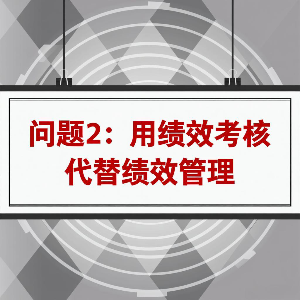 《科学绩效发展面临的八大关键问题》问题2：用绩效考核代替绩效管理