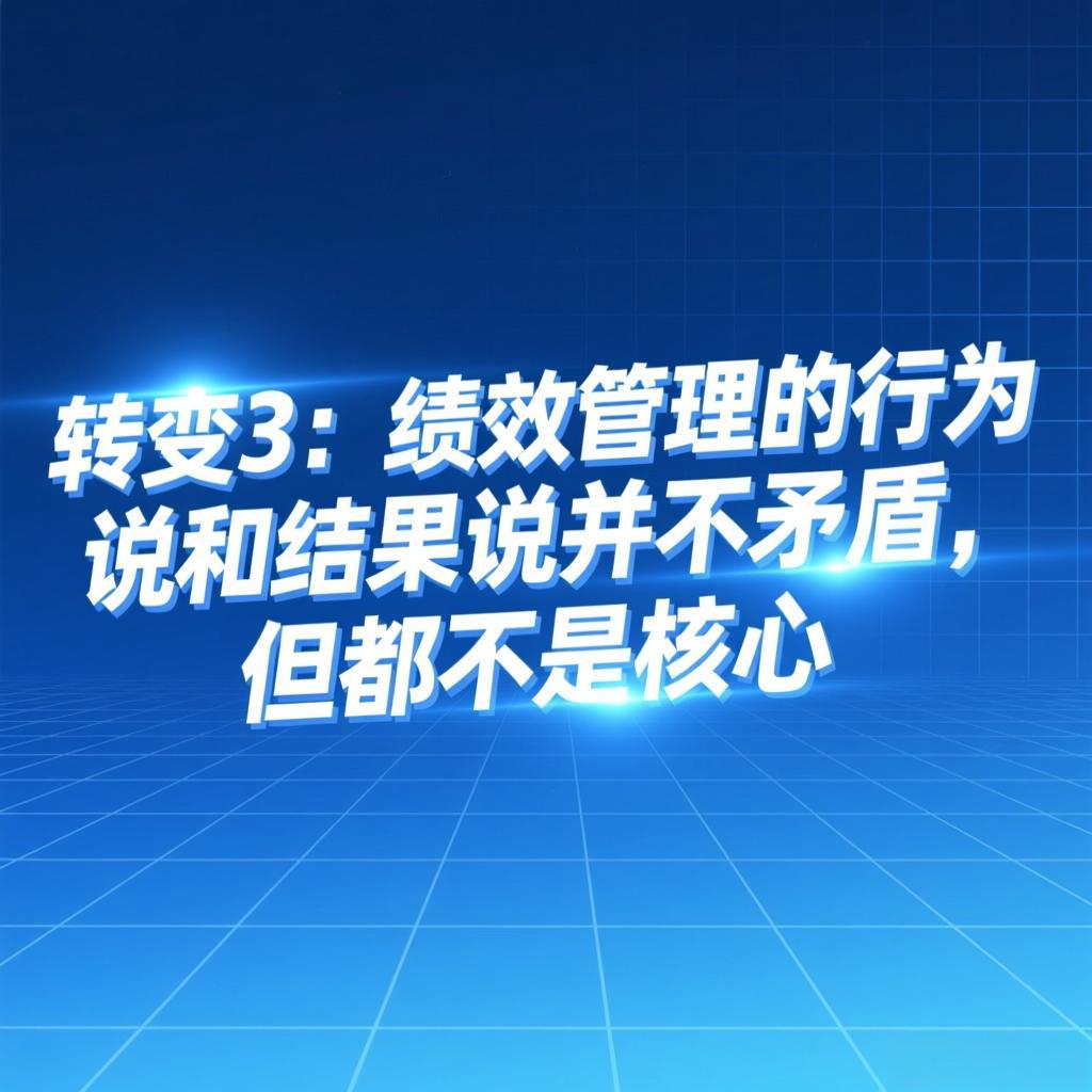 《科学绩效管理8大关键思维转变》转变3：绩效管理的行为说和结果说并不矛盾，但都不是核心